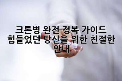 크론병 완전 정복 가이드: 힘들었던 당신을 위한 친절한 안내