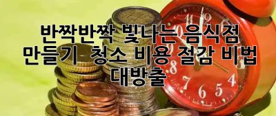 ✨ 반짝반짝 빛나는 음식점 만들기! ✨ 청소 비용 절감 비법 대방출 💰