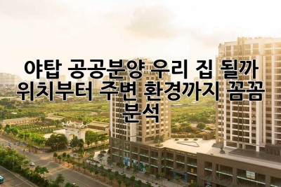 야탑 공공분양, 우리 집 될까? 위치부터 주변 환경까지 꼼꼼 분석!