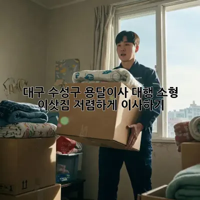 대구 수성구 용달이사 대행: 소형 이삿짐, 저렴하게 이사하기!