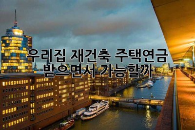 우리집 재건축, 주택연금 받으면서 가능할까? 🤔