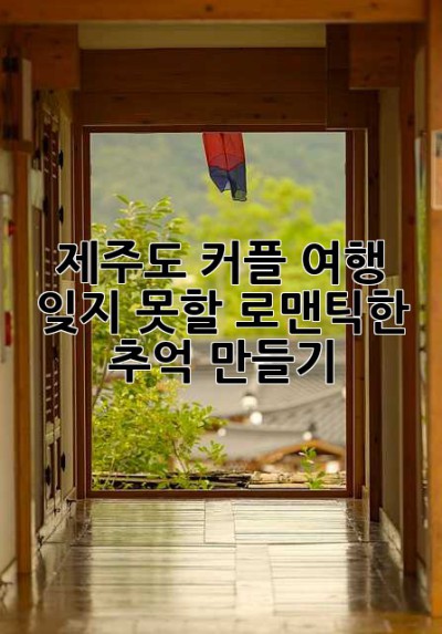 제주도 커플 여행: 잊지 못할 로맨틱한 추억 만들기