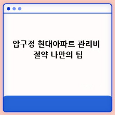 압구정 현대아파트 관리비, 알고 보면 돈 아낄 수 있어요!