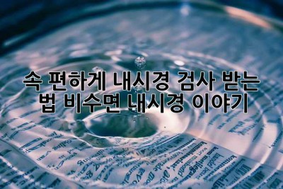 속 편하게 내시경 검사 받는 법? 비수면 내시경 이야기