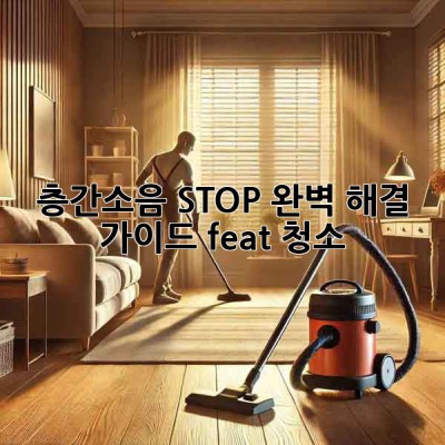 🤯 층간소음 STOP! 완벽 해결 가이드 (feat. 청소)