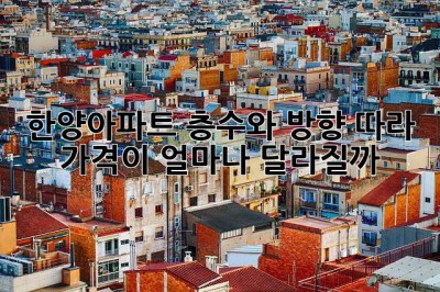 한양아파트, 층수와 방향 따라 가격이 얼마나 달라질까? 🤔