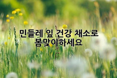 민들레 잎, 건강 채소로 봄맞이하세요!