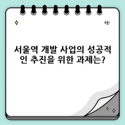 서울역 개발: 궁금증 해소와 미래 전망 완벽 가이드