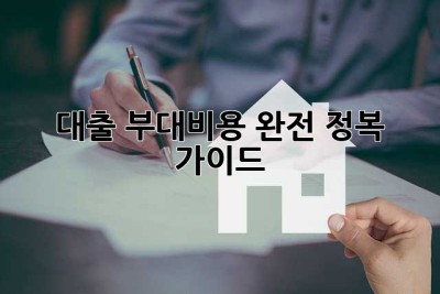 대출 부대비용 완전 정복 가이드