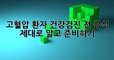 고혈압 환자, 건강검진 전 금식 제대로 알고 준비하기